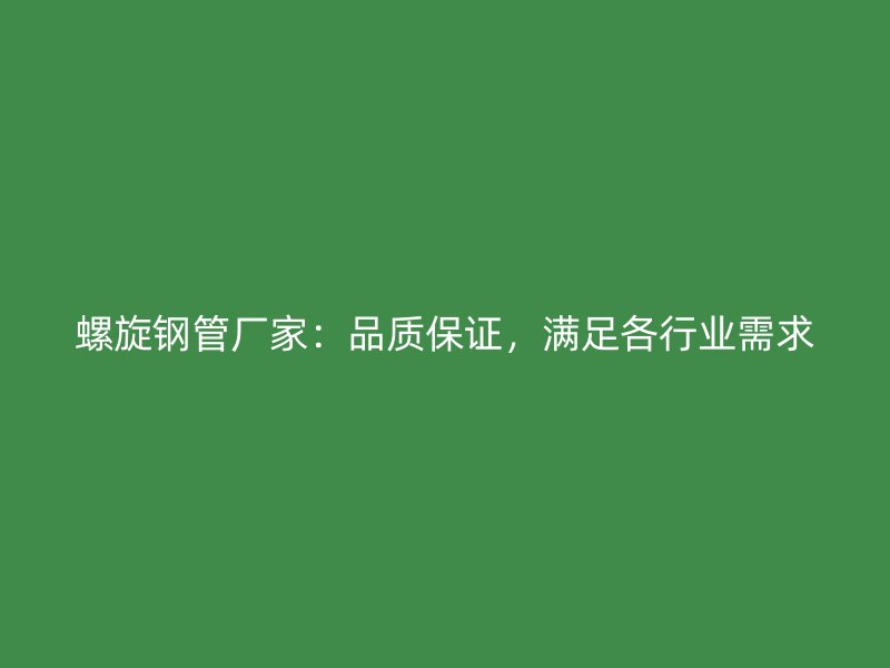 螺旋钢管厂家:品质保证,满足各行业需求
