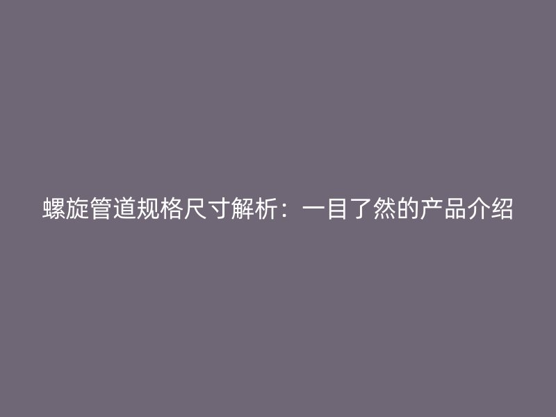 螺旋管道规格尺寸解析：一目了然的产品介绍