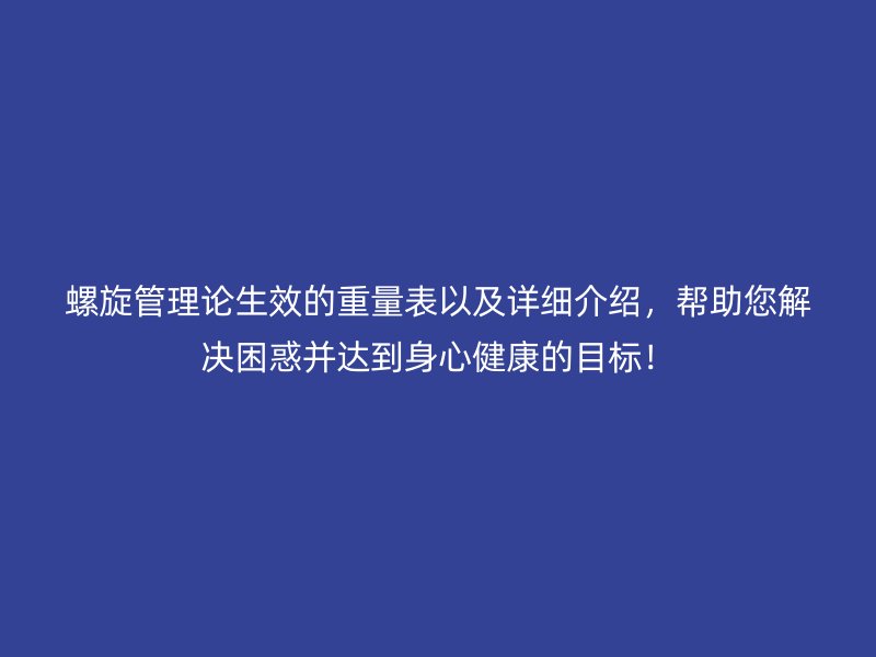 螺旋管理论生效的重量表以及详细介绍，帮助您解决困惑并达到身心健康的目标！