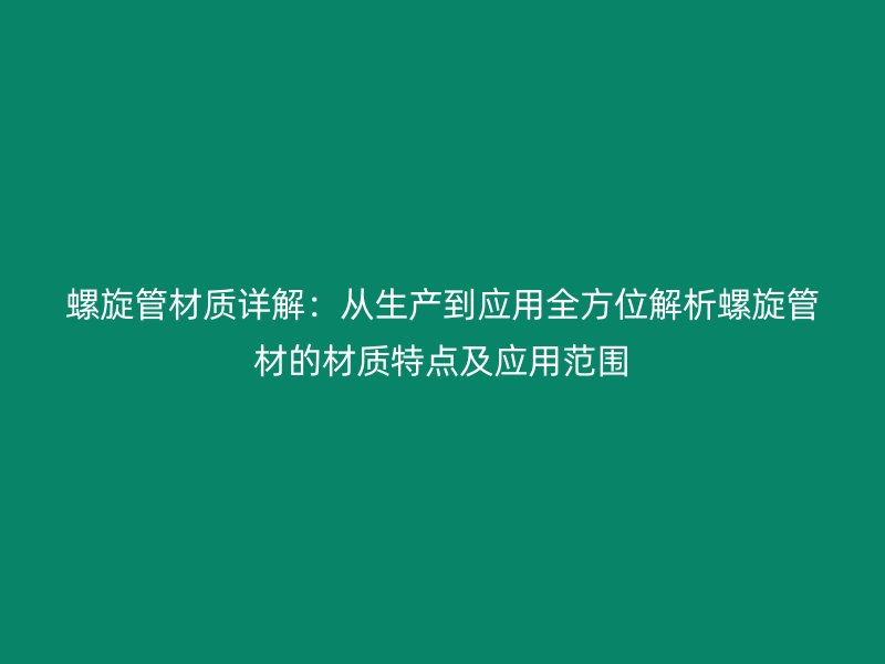 螺旋管材质详解：从生产到应用全方位解析螺旋管材的材质特点及应用范围