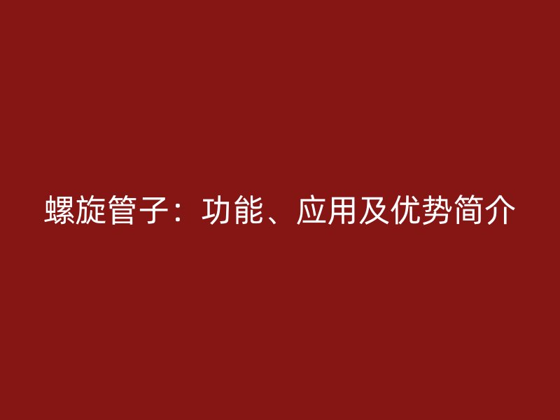 螺旋管子:功能、应用及优势简介