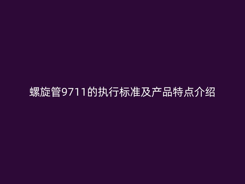 螺旋管9711的执行标准及产品特点介绍