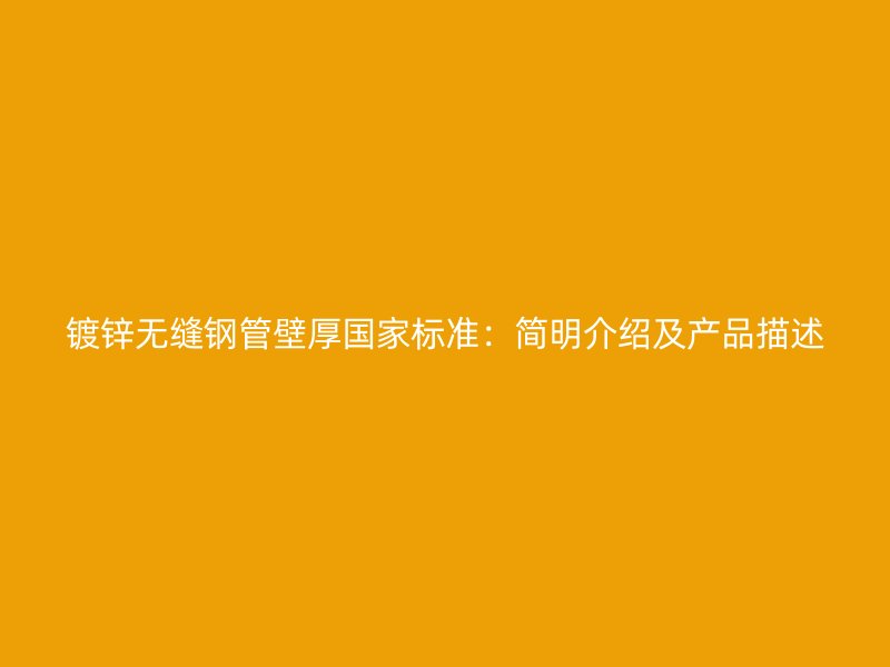镀锌无缝钢管壁厚国家标准:简明介绍及产品描述