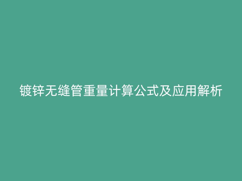 镀锌无缝管重量计算公式及应用解析