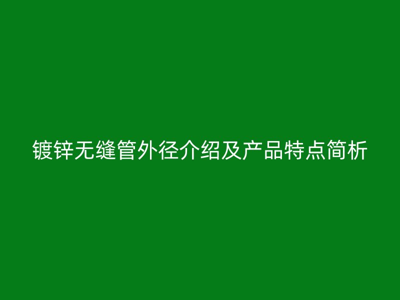 镀锌无缝管外径介绍及产品特点简析