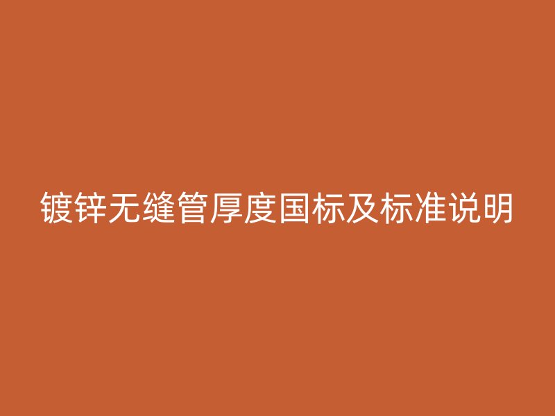 镀锌无缝管厚度国标及标准说明