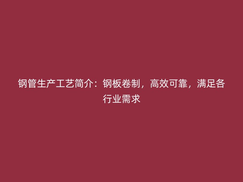 钢管生产工艺简介:钢板卷制,高效可靠,满足各行业需求