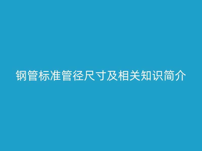钢管标准管径尺寸及相关知识简介