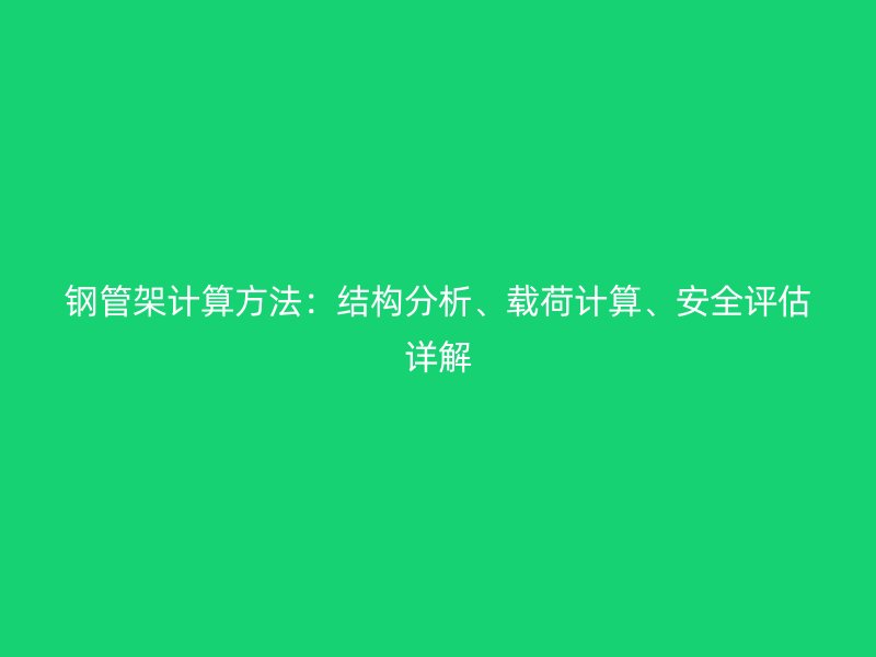 钢管架计算方法：结构分析、载荷计算、安全评估详解