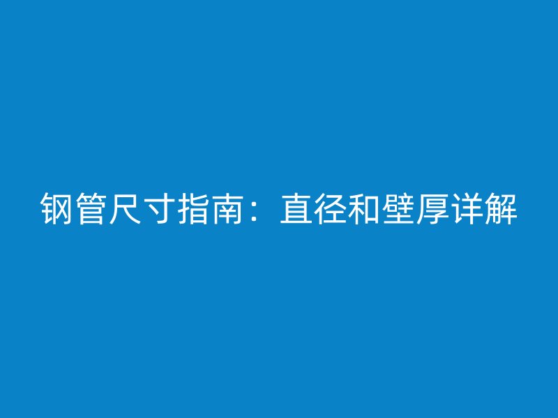 钢管尺寸指南：直径和壁厚详解