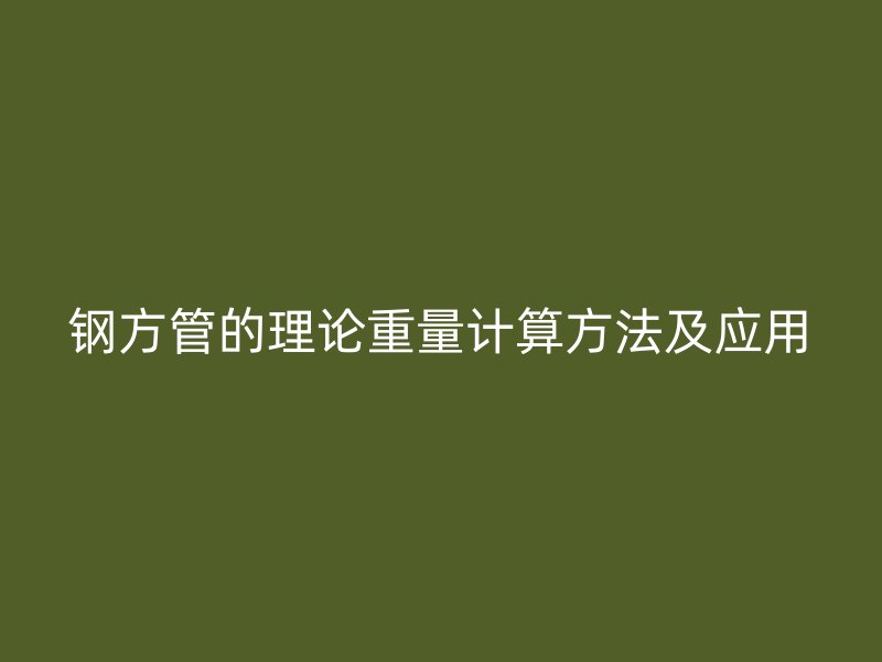 钢方管的理论重量计算方法及应用