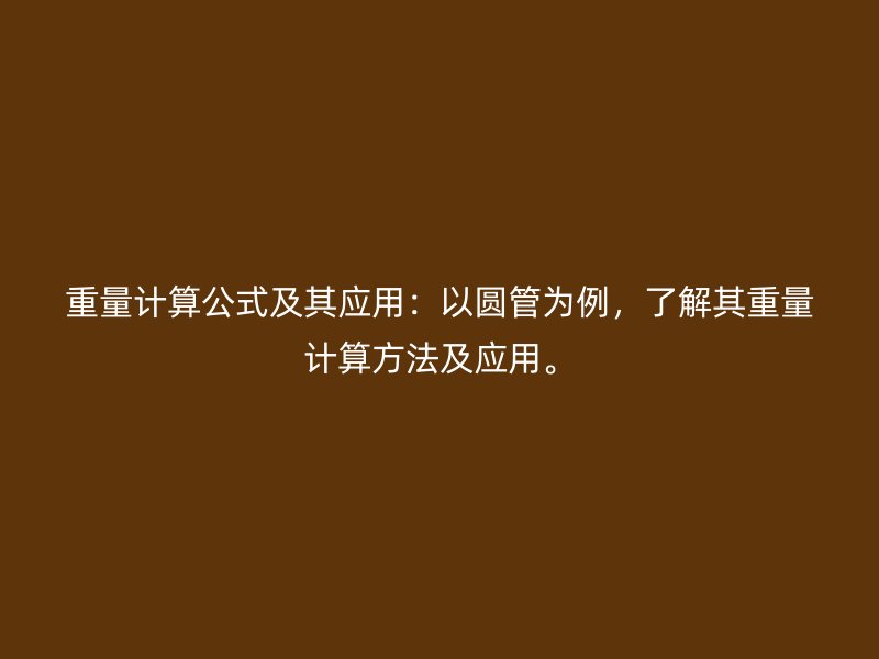 重量计算公式及其应用：以圆管为例，了解其重量计算方法及应用。