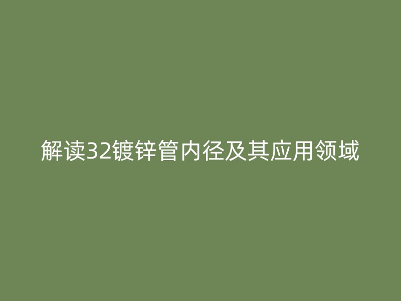 解读32镀锌管内径及其应用领域