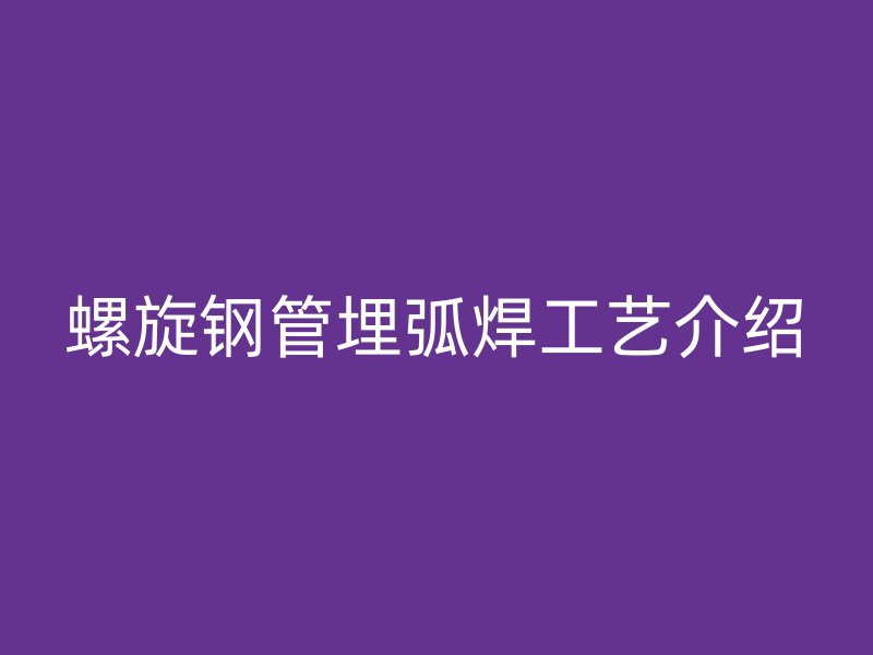 螺旋钢管埋弧焊工艺介绍