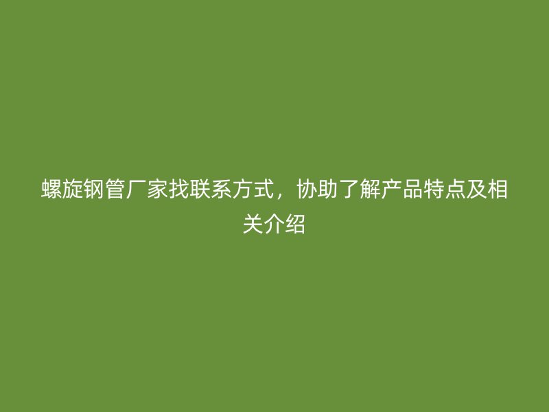 螺旋钢管厂家找联系方式,协助了解产品特点及相关介绍
