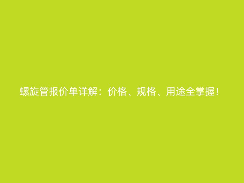 螺旋管报价单详解：价格、规格、用途全掌握！