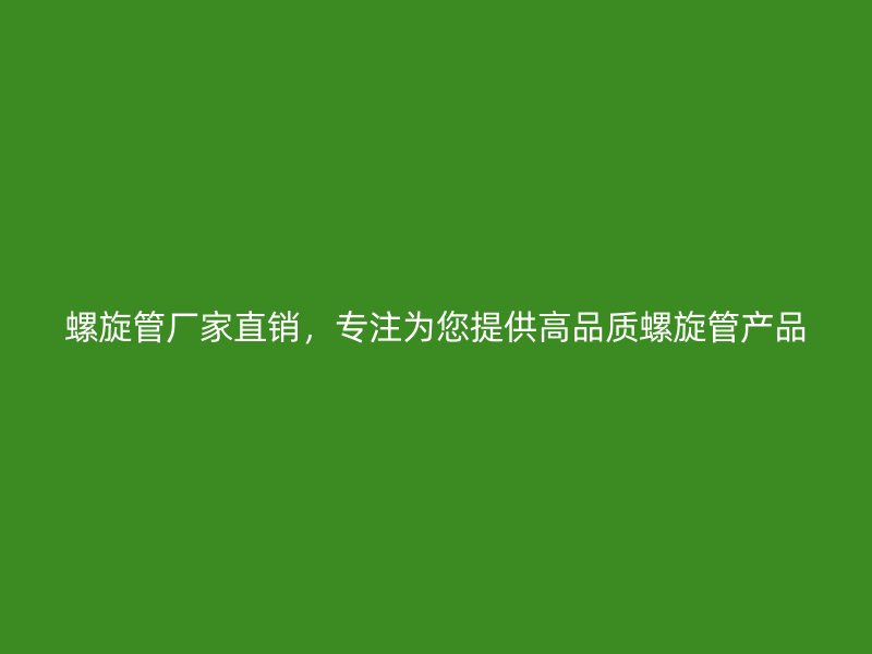 螺旋管厂家直销,专注为您提供高品质螺旋管产品