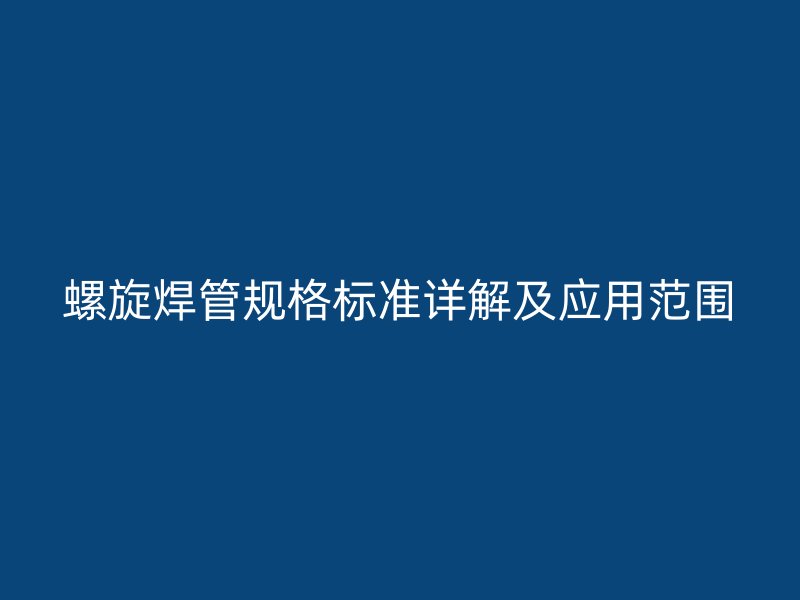 螺旋焊管规格标准详解及应用范围