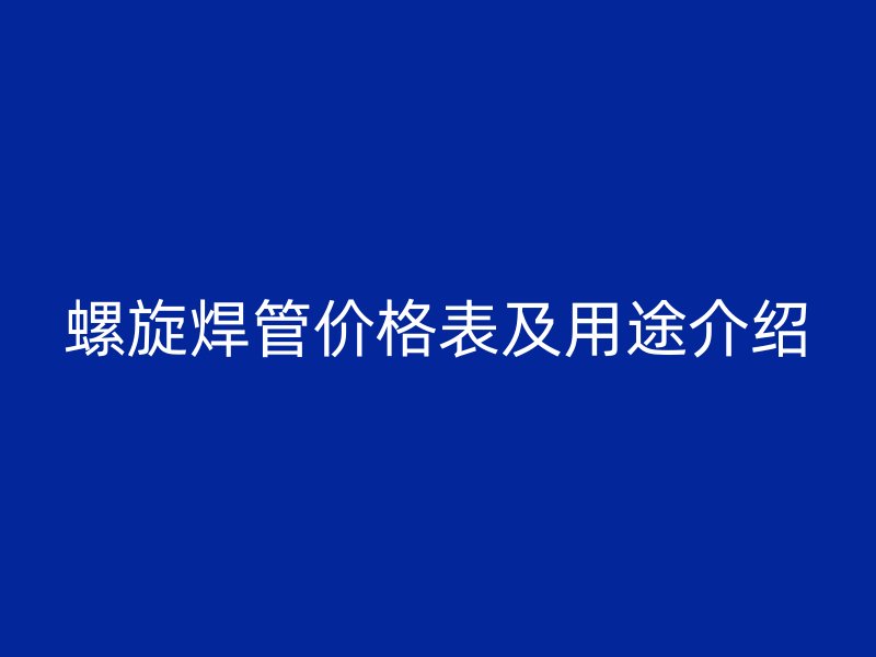 螺旋焊管价格表及用途介绍