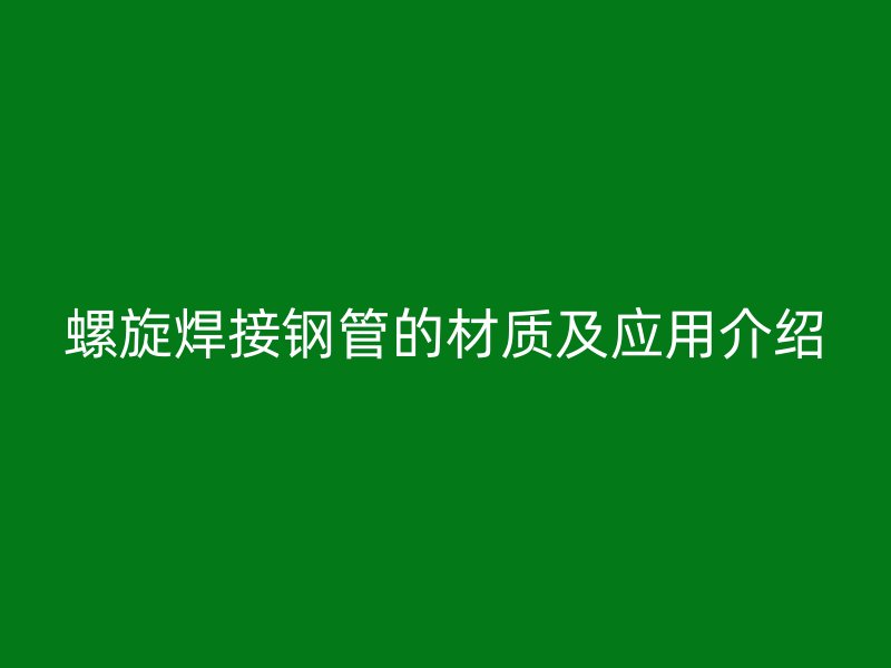 螺旋焊接钢管的材质及应用介绍