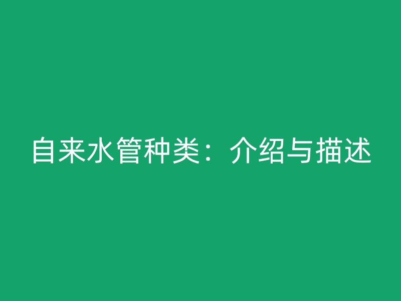 自来水管种类:介绍与描述