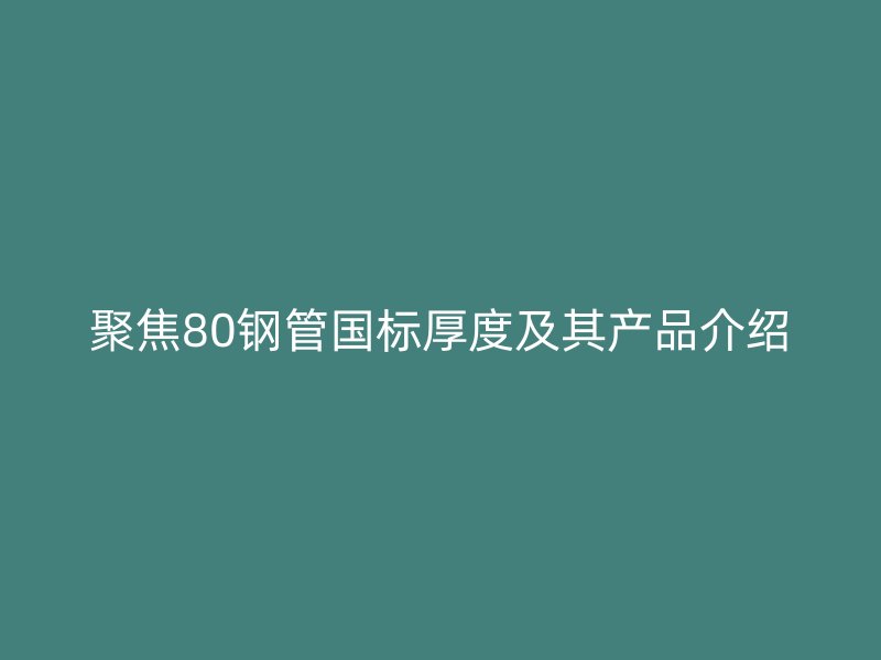 聚焦80钢管国标厚度及其产品介绍