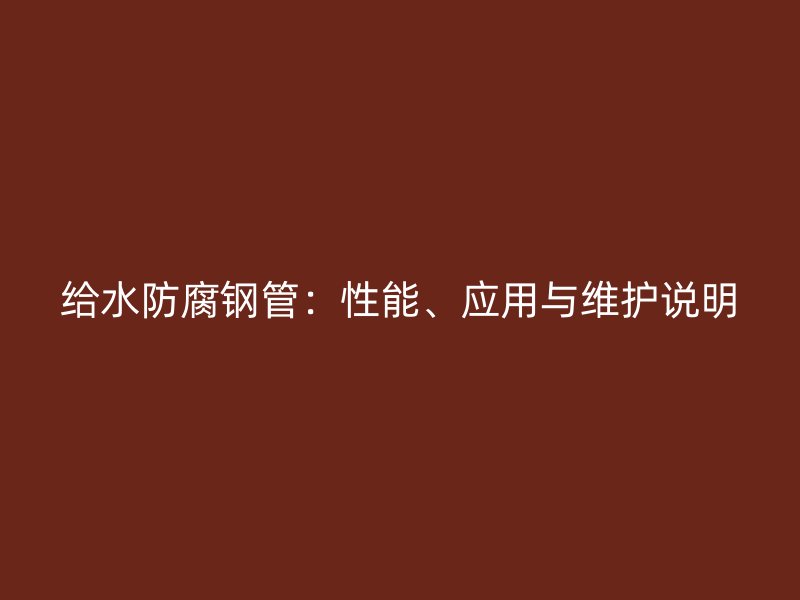 给水防腐钢管：性能、应用与维护说明