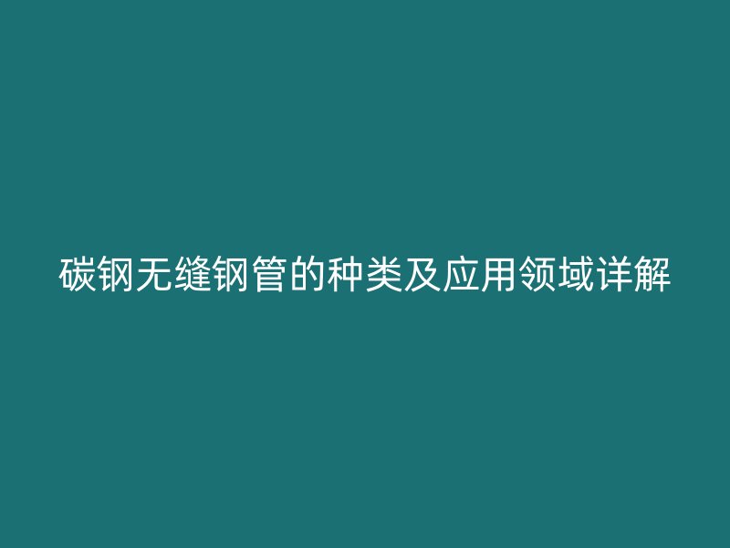 碳钢无缝钢管的种类及应用领域详解