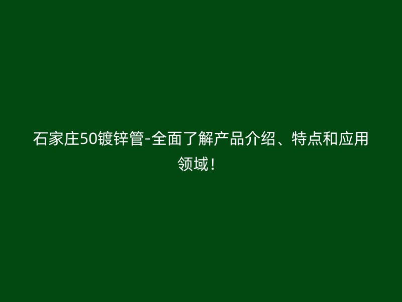 石家庄50镀锌管-全面了解产品介绍、特点和应用领域！