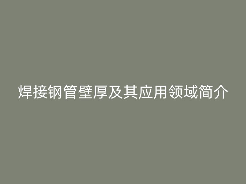 焊接钢管壁厚及其应用领域简介