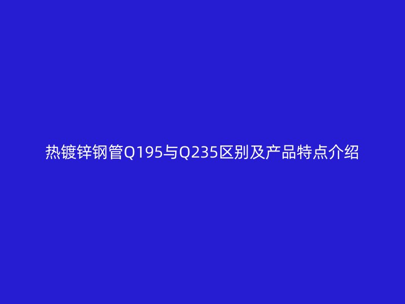 热镀锌钢管Q195与Q235区别及产品特点介绍