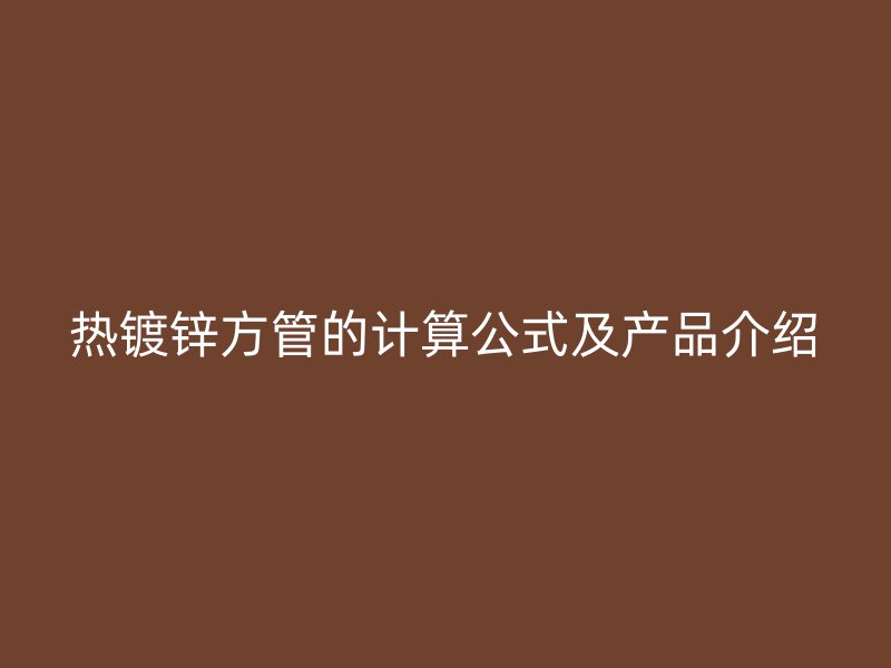 热镀锌方管的计算公式及产品介绍