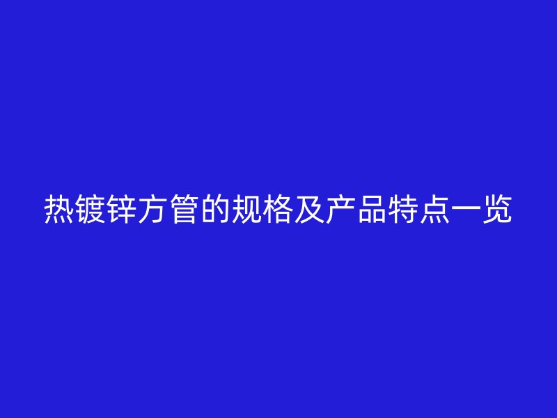 热镀锌方管的规格及产品特点一览