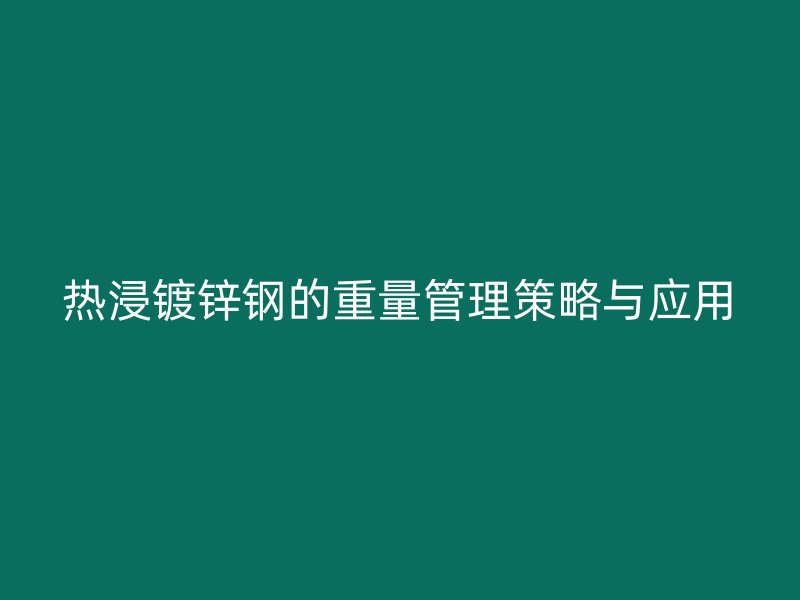 热浸镀锌钢的重量管理策略与应用