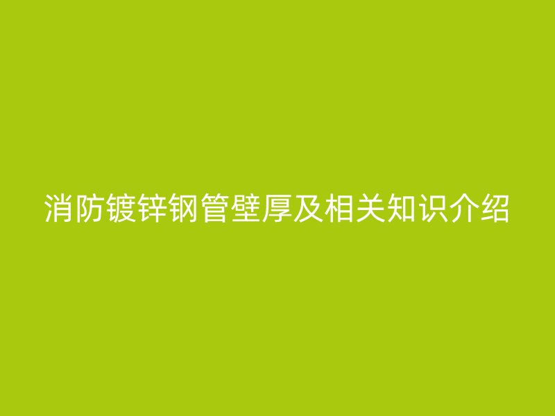 消防镀锌钢管壁厚及相关知识介绍