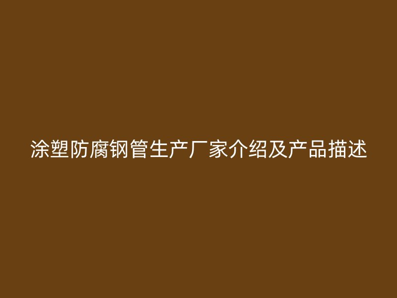 涂塑防腐钢管生产厂家介绍及产品描述