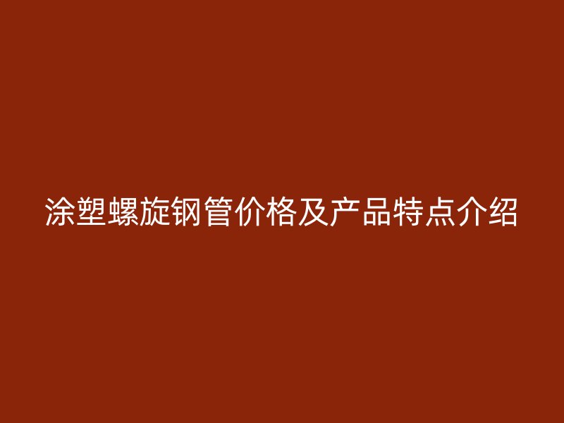 涂塑螺旋钢管价格及产品特点介绍