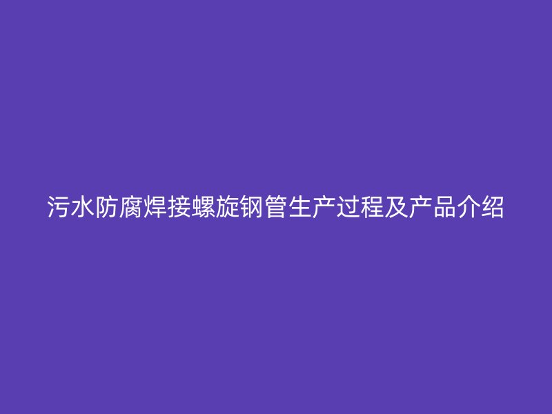污水防腐焊接螺旋钢管生产过程及产品介绍