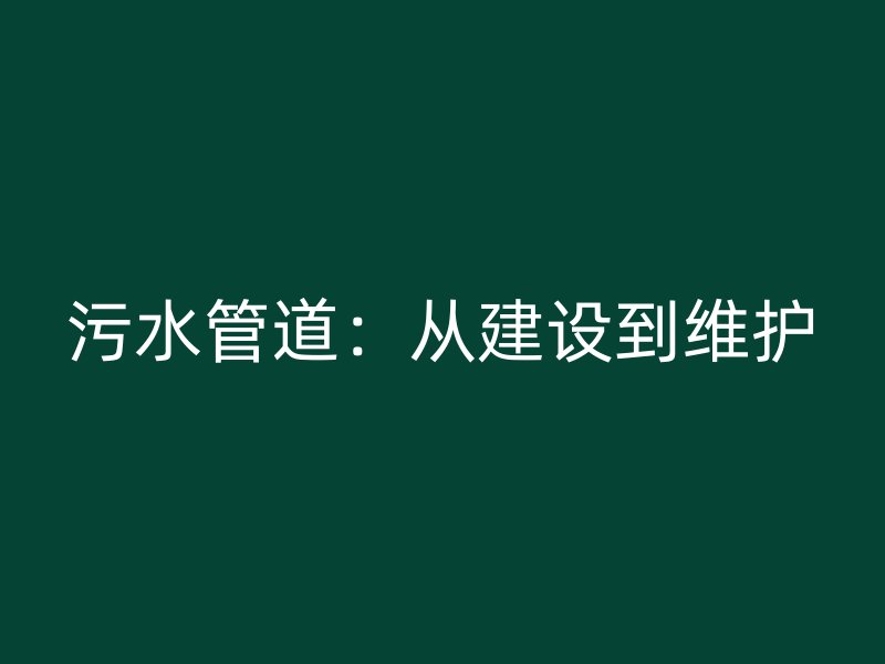 污水管道:从建设到维护