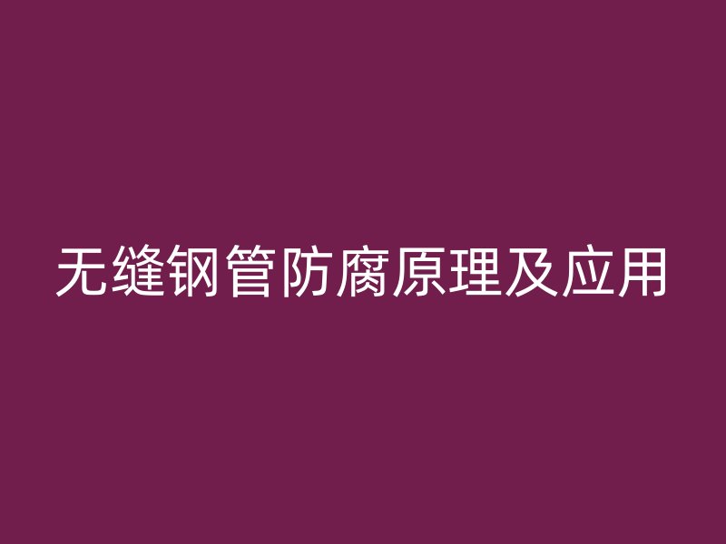 无缝钢管防腐原理及应用
