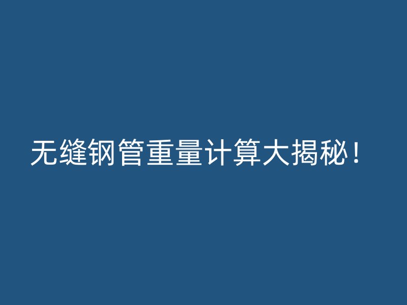 无缝钢管重量计算大揭秘！