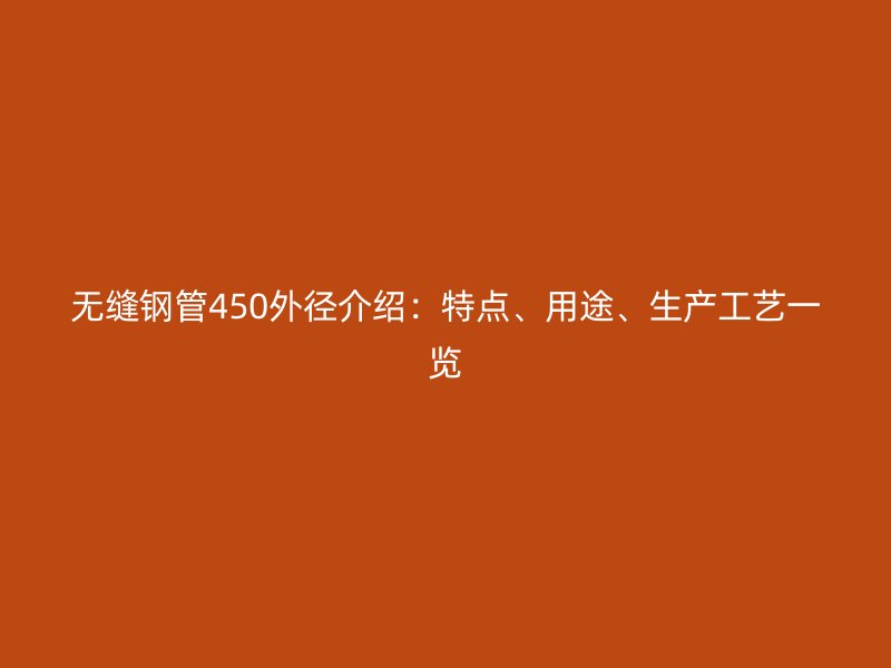无缝钢管450外径介绍:特点、用途、生产工艺一览