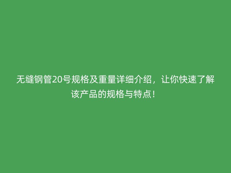 无缝钢管20号规格及重量详细介绍,让你快速了解该产品的规格与特点!