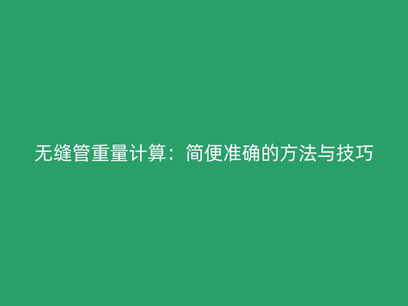 无缝管重量计算:简便准确的方法与技巧