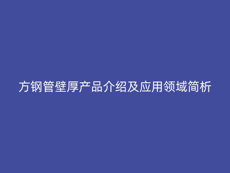 方钢管壁厚产品介绍及应用领域简析
