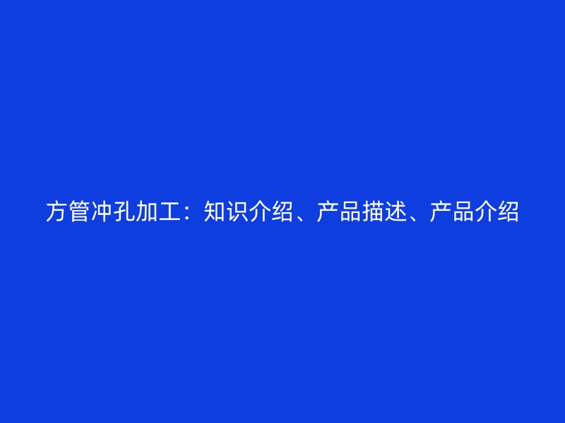 方管冲孔加工:知识介绍、产品描述、产品介绍
