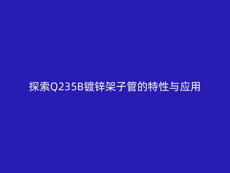 探索Q235B镀锌架子管的特性与应用
