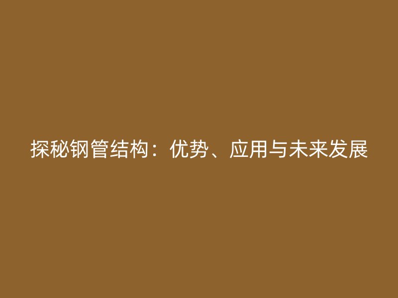 探秘钢管结构：优势、应用与未来发展