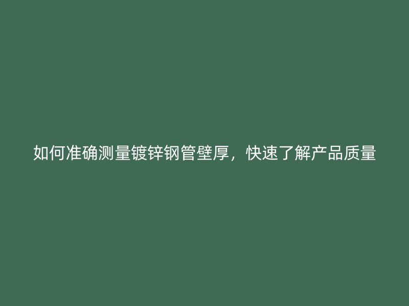 如何准确测量镀锌钢管壁厚，快速了解产品质量