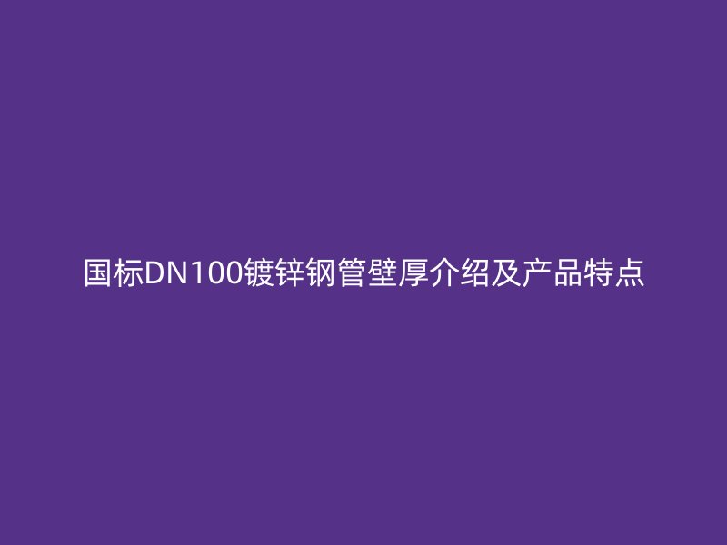 国标DN100镀锌钢管壁厚介绍及产品特点